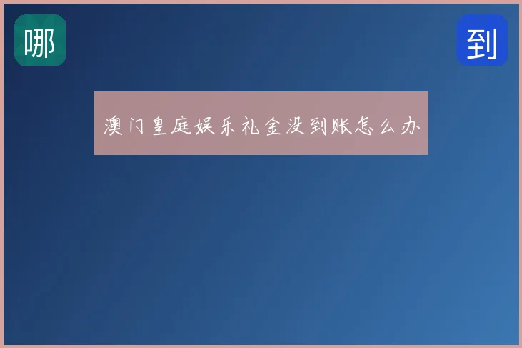 澳门皇庭娱乐礼金没到账怎么办