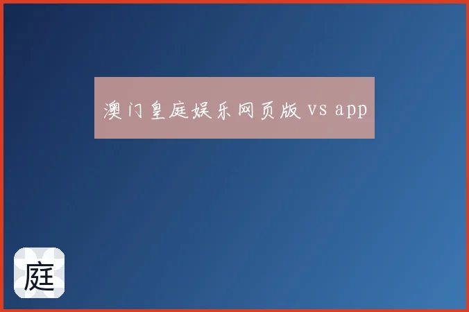 澳门皇庭娱乐网页版 vs app